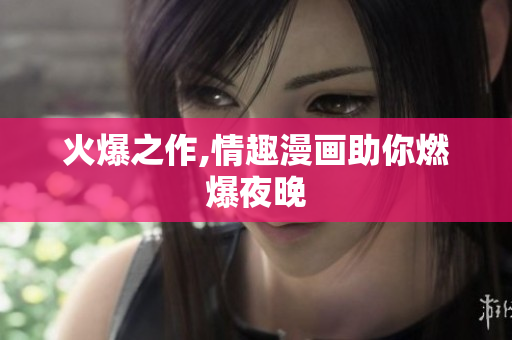 火爆之作,情趣漫画助你燃爆夜晚