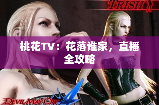 桃花TV：花落谁家，直播全攻略