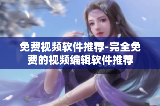 免费视频软件推荐-完全免费的视频编辑软件推荐