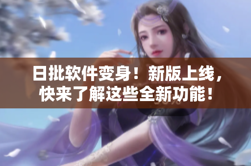 日批软件变身！新版上线，快来了解这些全新功能！