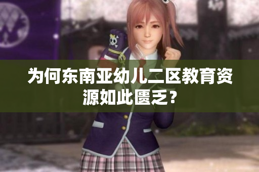 为何东南亚幼儿二区教育资源如此匮乏？