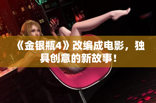 《金银瓶4》改编成电影，独具创意的新故事！