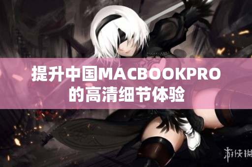 提升中国MACBOOKPRO的高清细节体验