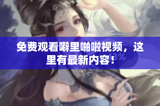 免费观看噼里啪啦视频，这里有最新内容！