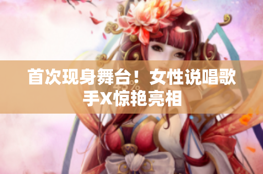 首次现身舞台！女性说唱歌手X惊艳亮相