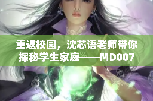 重返校园，沈芯语老师带你探秘学生家庭——MD0076