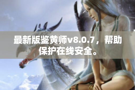 最新版鉴黄师v8.0.7，帮助保护在线安全。