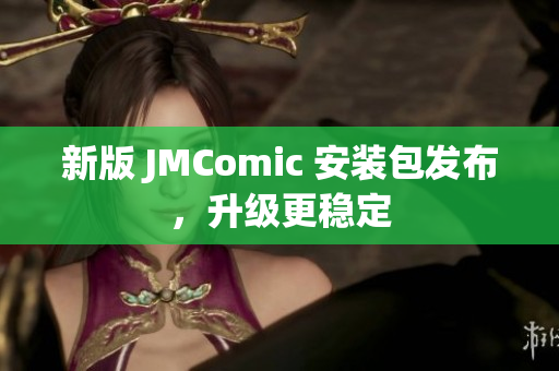 新版 JMComic 安装包发布，升级更稳定