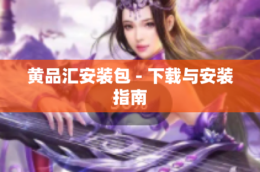黄品汇安装包 - 下载与安装指南