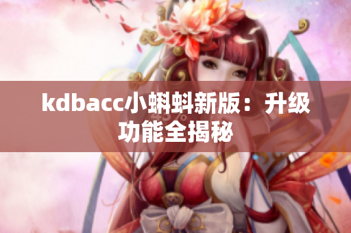 kdbacc小蝌蚪新版：升级功能全揭秘