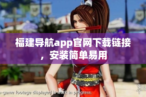 福建导航app官网下载链接，安装简单易用