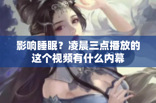 影响睡眠？凌晨三点播放的这个视频有什么内幕