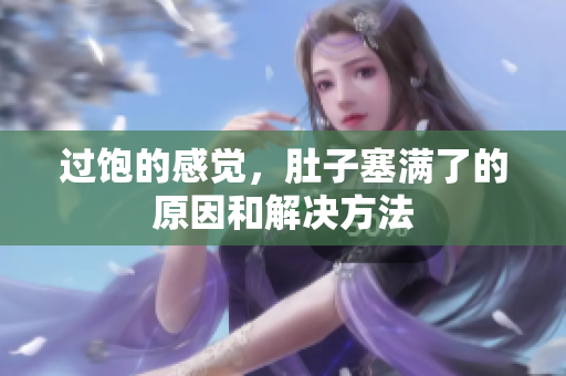 过饱的感觉，肚子塞满了的原因和解决方法