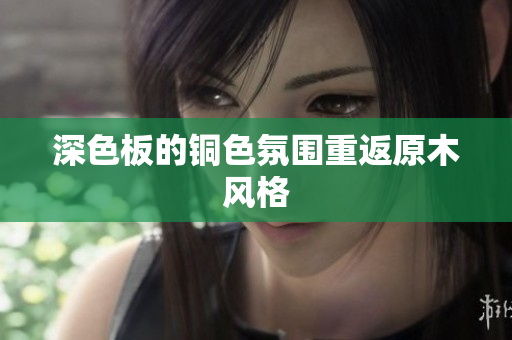 深色板的铜色氛围重返原木风格