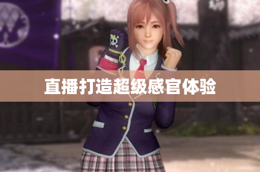 直播打造超级感官体验