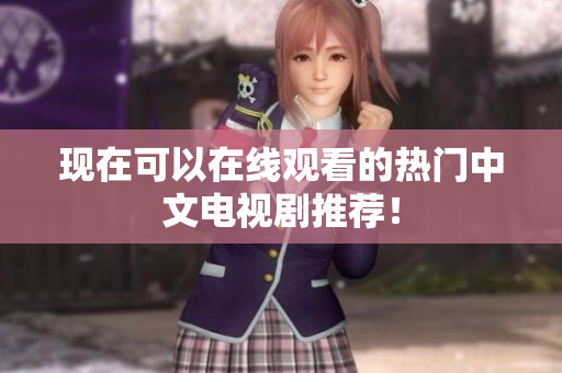现在可以在线观看的热门中文电视剧推荐！