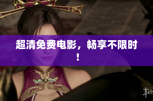 超清免费电影，畅享不限时！