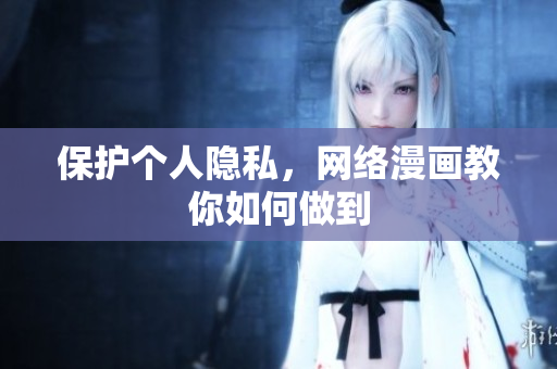 保护个人隐私，网络漫画教你如何做到