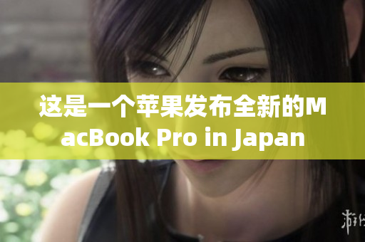 这是一个苹果发布全新的MacBook Pro in Japan