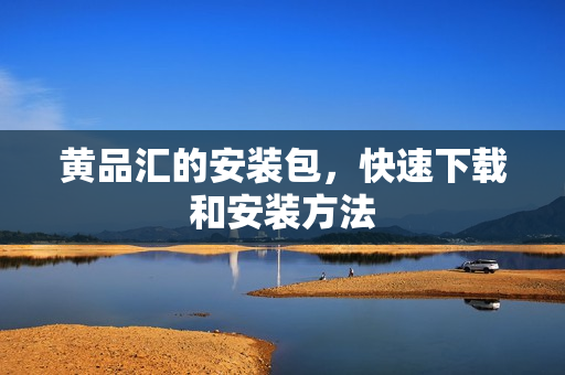黄品汇的安装包，快速下载和安装方法