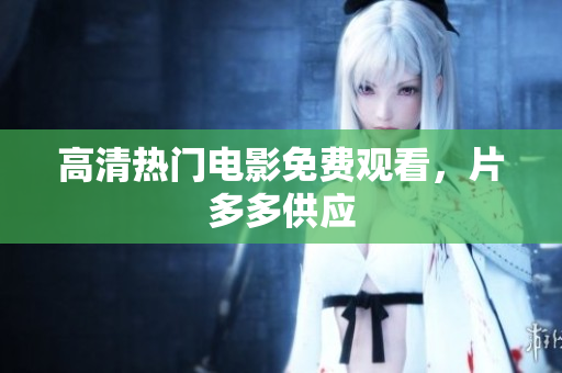 高清热门电影免费观看，片多多供应