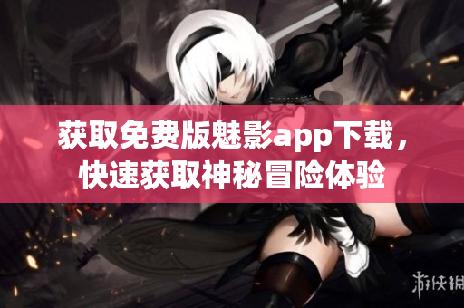 获取免费版魅影app下载，快速获取神秘冒险体验