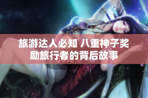 旅游达人必知 八重神子奖励旅行者的背后故事