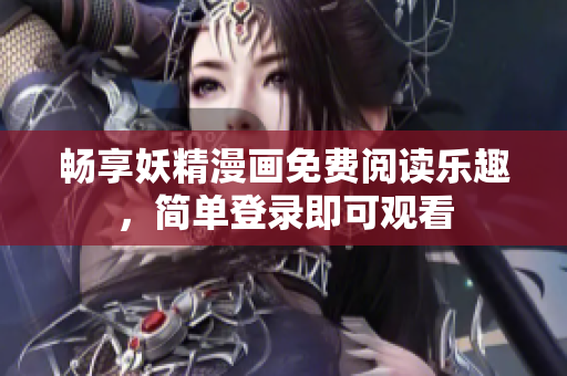 畅享妖精漫画免费阅读乐趣，简单登录即可观看