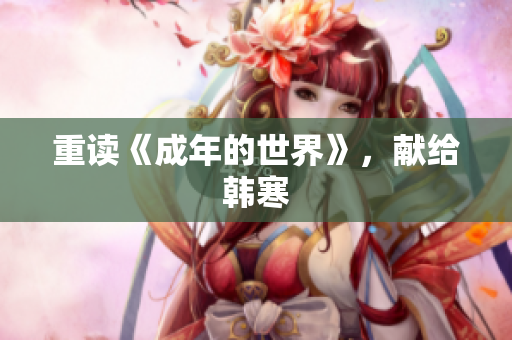 重读《成年的世界》，献给韩寒