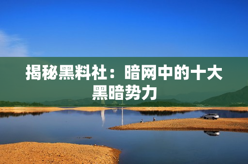 揭秘黑料社：暗网中的十大黑暗势力