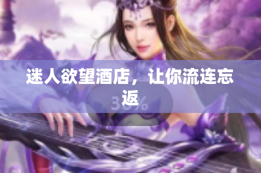 迷人欲望酒店，让你流连忘返