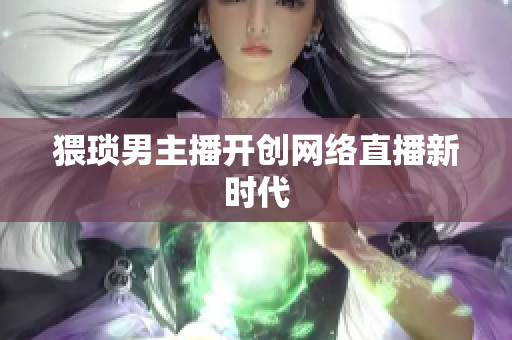 猥琐男主播开创网络直播新时代