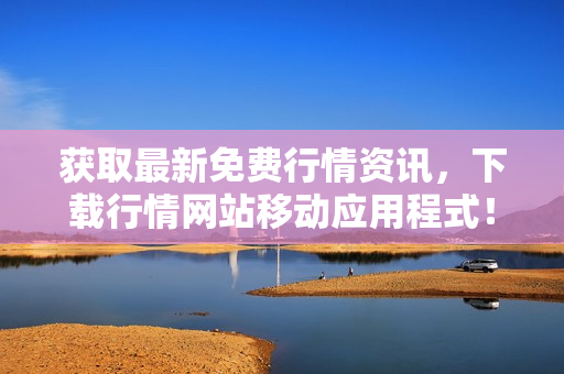获取最新免费行情资讯，下载行情网站移动应用程式！