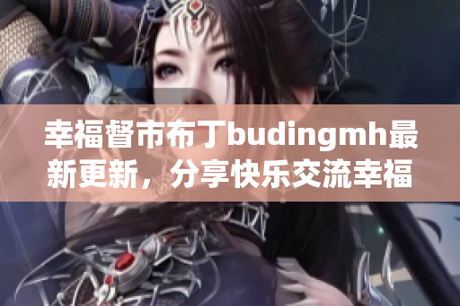 幸福督市布丁budingmh最新更新，分享快乐交流幸福