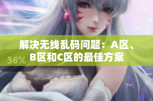 解决无线乱码问题：A区、B区和C区的最佳方案