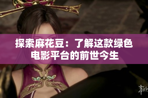 探索麻花豆：了解这款绿色电影平台的前世今生