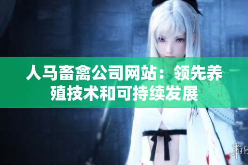 人马畜禽公司网站：领先养殖技术和可持续发展