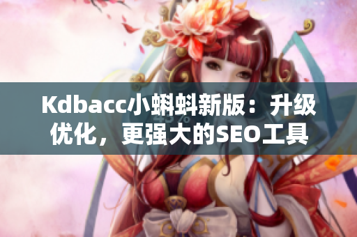 Kdbacc小蝌蚪新版：升级优化，更强大的SEO工具