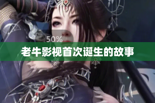 老牛影视首次诞生的故事