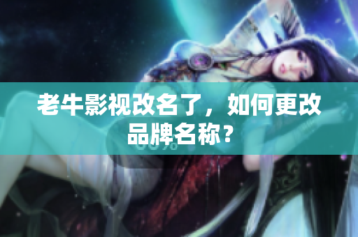 老牛影视改名了，如何更改品牌名称？