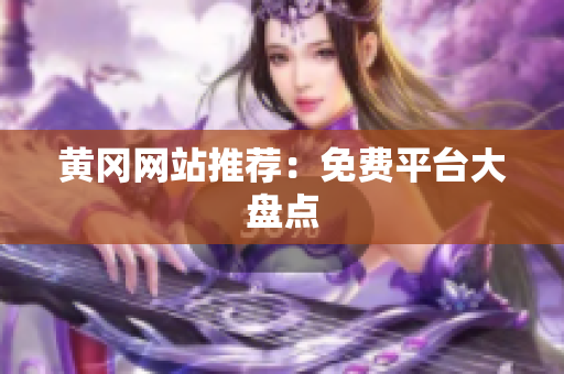 黄冈网站推荐：免费平台大盘点