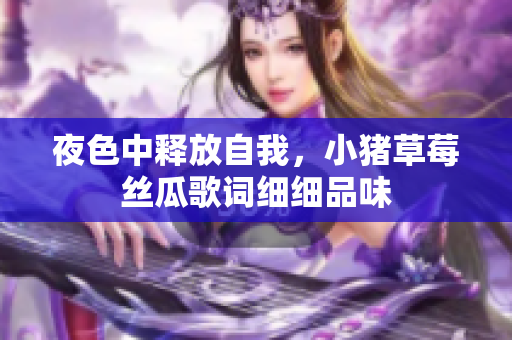 夜色中释放自我，小猪草莓丝瓜歌词细细品味