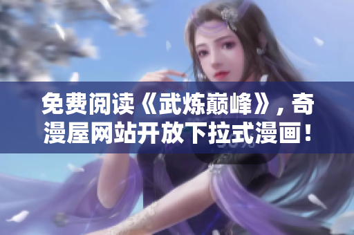 免费阅读《武炼巅峰》, 奇漫屋网站开放下拉式漫画！