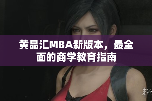 黄品汇MBA新版本，最全面的商学教育指南