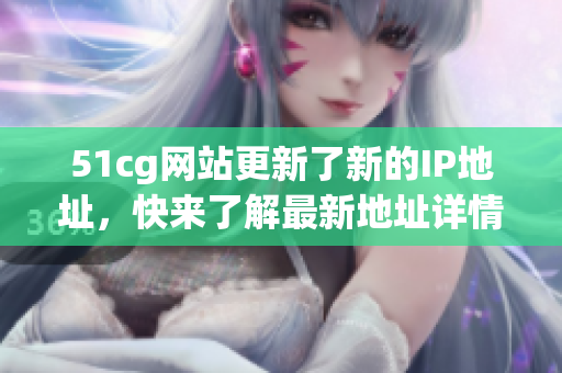 51cg网站更新了新的IP地址，快来了解最新地址详情！