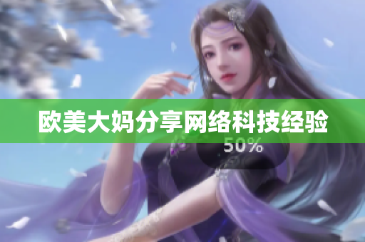 欧美大妈分享网络科技经验