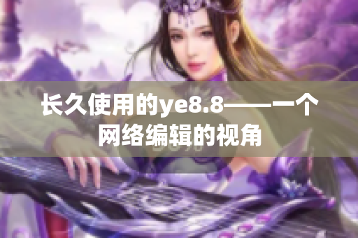 长久使用的ye8.8——一个网络编辑的视角