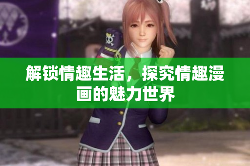 解锁情趣生活，探究情趣漫画的魅力世界