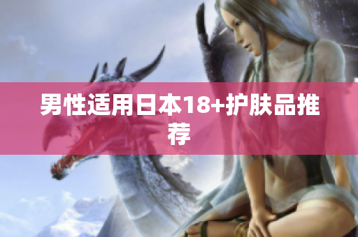 男性适用日本18+护肤品推荐