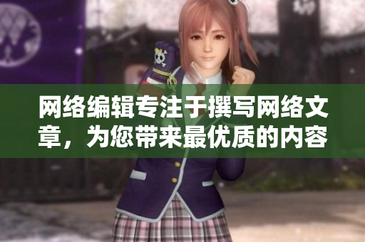 网络编辑专注于撰写网络文章，为您带来最优质的内容体验！